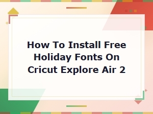 How to Install Free Holiday Fonts on Cricut Explore Air 2 for Festive Projects