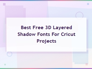 Best Free 3d Layered Shadow Fonts for Cricut Projects